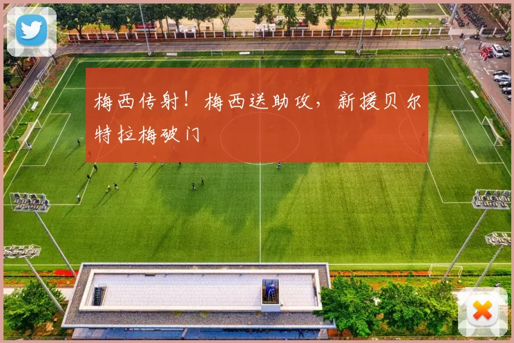 梅西传射！梅西送助攻，新援贝尔特拉梅破门