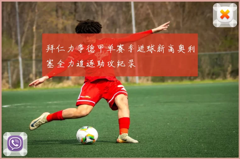 拜仁力争德甲单赛季进球新高奥利塞全力追逐助攻纪录