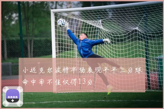 小迈克尔波特半场表现平平三分球命中率不佳仅得13分