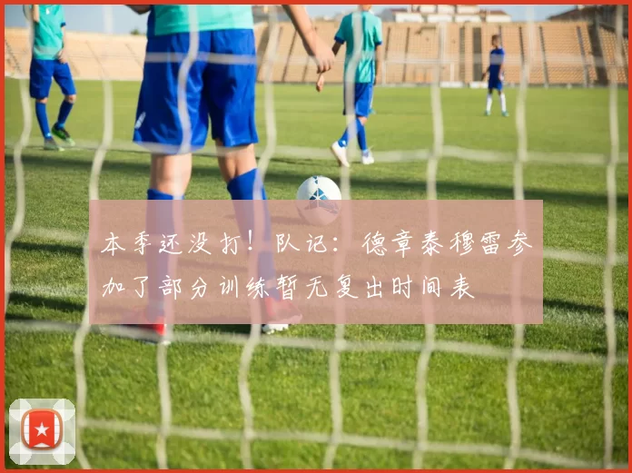 本季还没打！队记：德章泰穆雷参加了部分训练暂无复出时间表