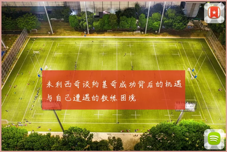 米利西奇谈约基奇成功背后的机遇与自己遭遇的教练困境