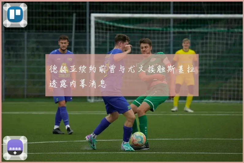 德赫亚续约前曾与尤文接触斯基拉透露内幕消息
