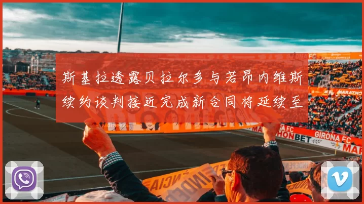 斯基拉透露贝拉尔多与若昂内维斯续约谈判接近完成新合同将延续至2030年