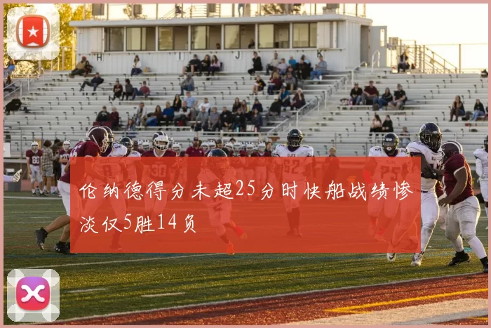 伦纳德得分未超25分时快船战绩惨淡仅5胜14负