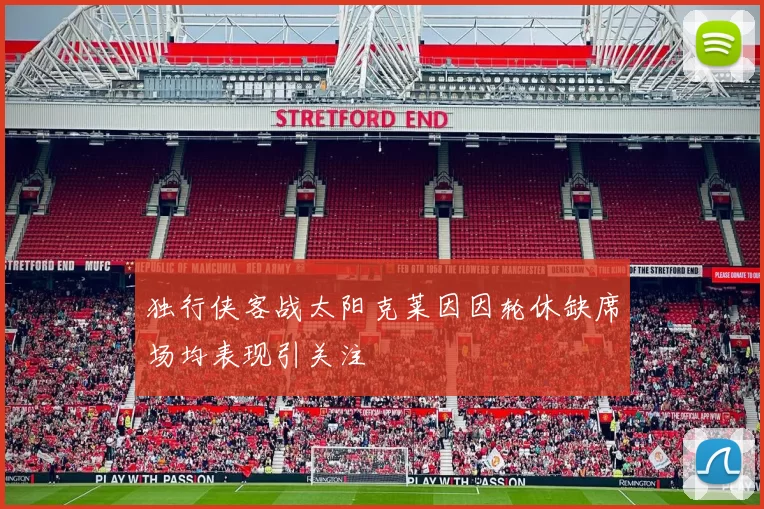 独行侠客战太阳克莱因因轮休缺席场均表现引关注