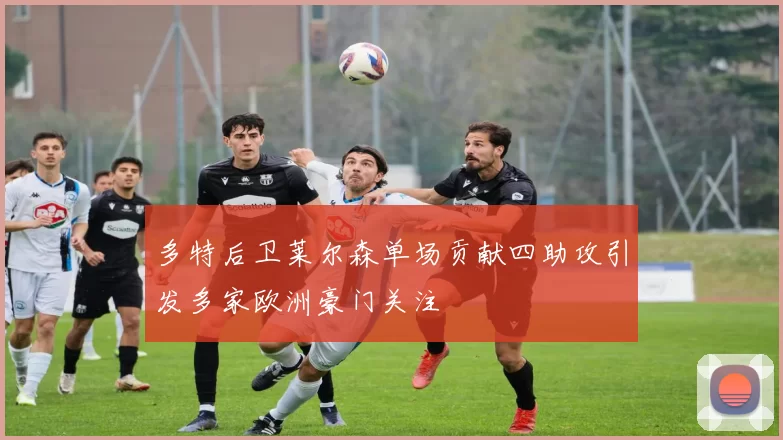 多特后卫莱尔森单场贡献四助攻引发多家欧洲豪门关注